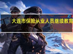 大连市保险从业人员继续教育（大连保险继续教育网）