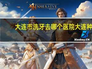 大连市洗牙去哪个医院 大连种植牙口碑最好的医院是哪家
