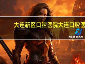 大连新区口腔医院 大连口腔医院营业时间周六周日休息吗