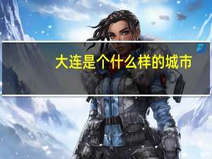 大连是个什么样的城市