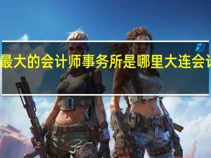 大连最大的会计师事务所是哪里 大连会计服务中心