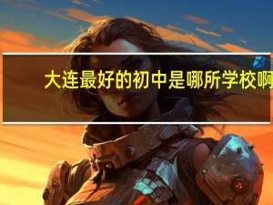大连最好的初中是哪所学校啊