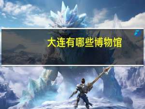 大连有哪些博物馆