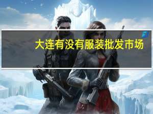 大连有没有服装批发市场