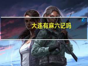 大连有麻六记吗
