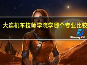 大连机车技师学院学哪个专业比较挣钱!~