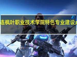 大连枫叶职业技术学院特色专业建设点有哪些