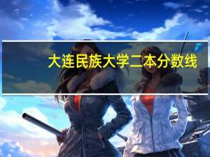 大连民族大学二本分数线