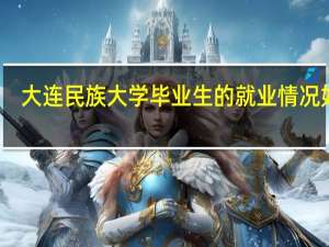 大连民族大学毕业生的就业情况如何