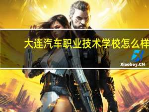 大连汽车职业技术学校怎么样