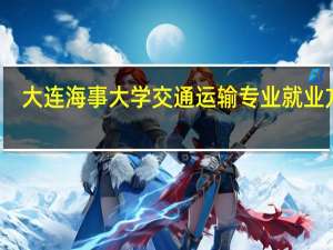 大连海事大学交通运输专业就业方向