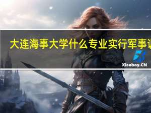 大连海事大学什么专业实行 军事训练