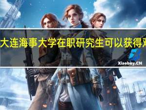 大连海事大学在职研究生可以获得双证吗