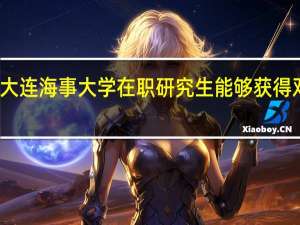 大连海事大学在职研究生能够获得双证吗