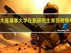 大连海事大学在职研究生青岛班报考条件