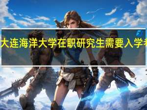 大连海洋大学在职研究生需要入学考试吗