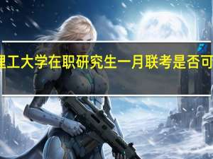 大连理工大学在职研究生一月联考是否可以全天网报
