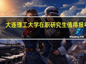 大连理工大学在职研究生值得报考吗