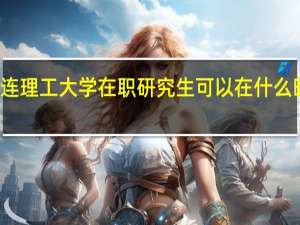 大连理工大学在职研究生可以在什么时间报名