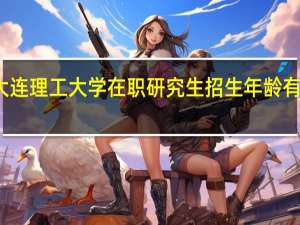 大连理工大学在职研究生招生年龄有限制吗