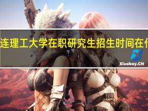 大连理工大学在职研究生招生时间在什么时候