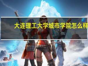 大连理工大学城市学院怎么样