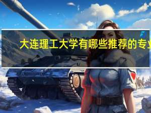 大连理工大学有哪些推荐的专业
