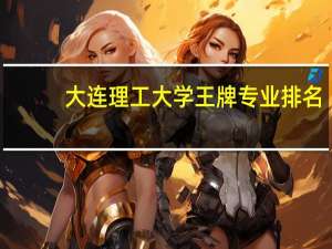 大连理工大学王牌专业排名