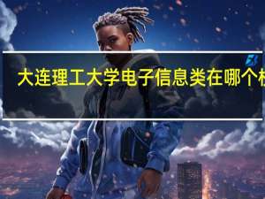 大连理工大学电子信息类在哪个校区