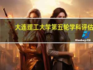 大连理工大学第五轮学科评估