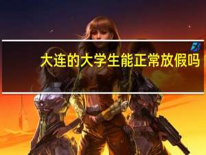 大连的大学生能正常放假吗