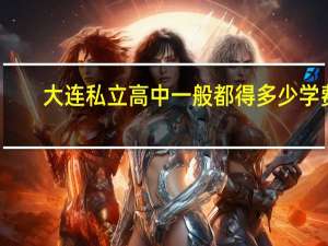 大连私立高中一般都得多少学费