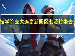 大连科技学院去大连高新园区七贤岭坐去火车站的校车，还是做去交大的