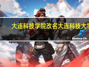 大连科技学院改名大连科技大学