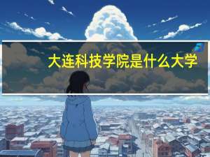 大连科技学院是什么大学，属于几本
