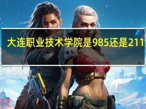 大连职业技术学院是985还是211大学
