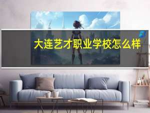 大连艺才职业学校怎么样