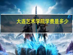 大连艺术学院学费是多少