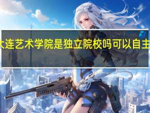 大连艺术学院是独立院校吗可以自主招生吗