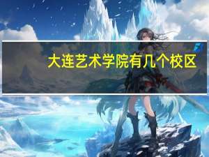 大连艺术学院有几个校区