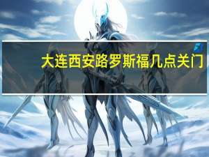 大连西安路罗斯福几点关门