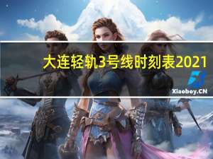 大连轻轨3号线时刻表2021（大连轻轨3号线）