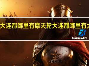大连都哪里有摩天轮 大连都哪里有大排档