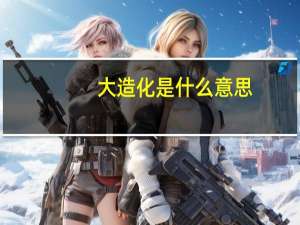大造化是什么意思
