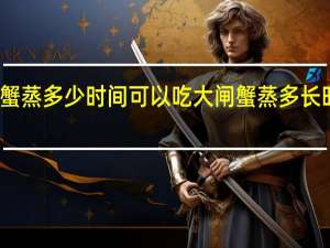 大闸蟹蒸多少时间可以吃 大闸蟹蒸多长时间最好吃