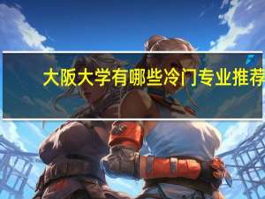 大阪大学有哪些冷门专业推荐