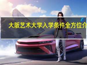 大阪艺术大学入学条件全方位介绍