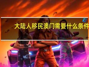 大陆人移民澳门需要什么条件