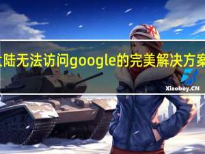 大陆无法访问google的完美解决方案怎么办（大陆无法访问google的完美解决方案）