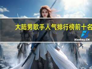 大陆男歌手人气排行榜前十名（大陆男歌手人气排行榜）